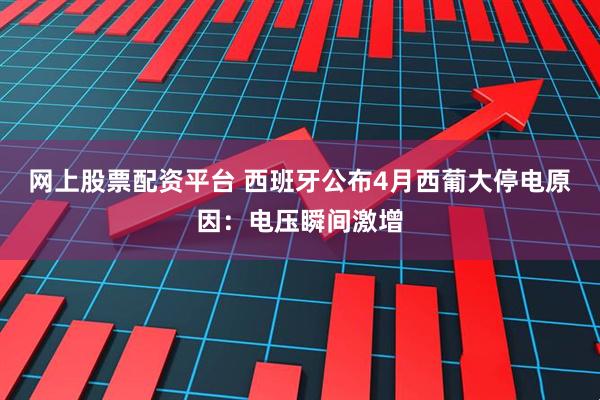 网上股票配资平台 西班牙公布4月西葡大停电原因：电压瞬间激增