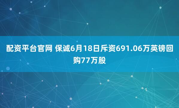 配资平台官网 保诚6月18日斥资691.06万英镑回购77万股