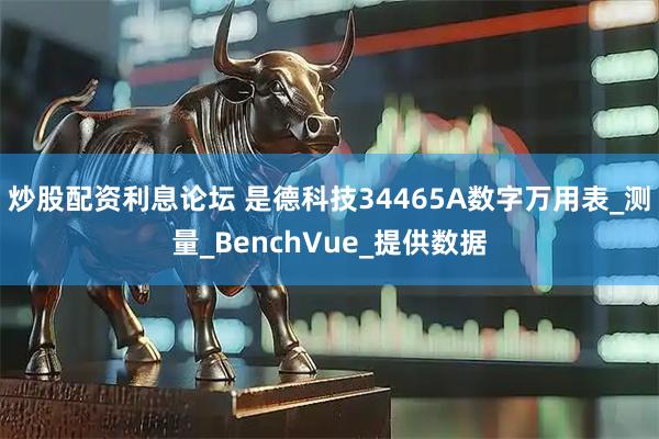 炒股配资利息论坛 是德科技34465A数字万用表_测量_BenchVue_提供数据