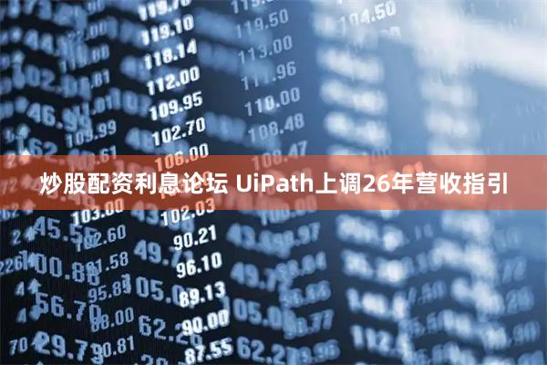 炒股配资利息论坛 UiPath上调26年营收指引