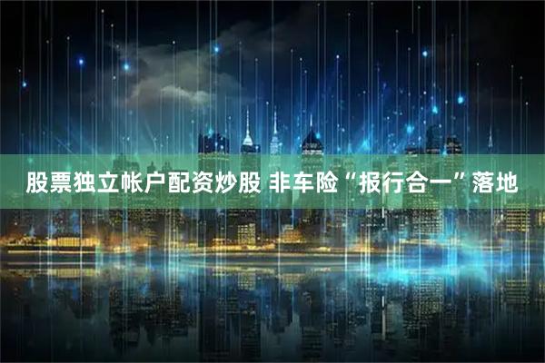 股票独立帐户配资炒股 非车险“报行合一”落地
