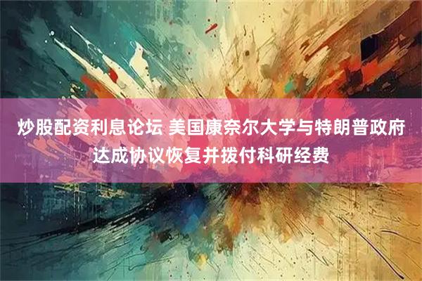 炒股配资利息论坛 美国康奈尔大学与特朗普政府达成协议恢复并拨付科研经费