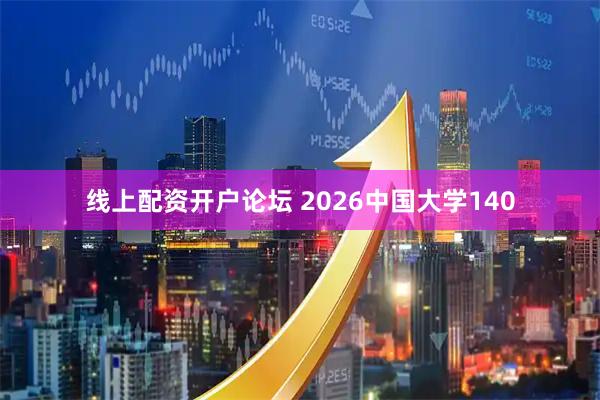 线上配资开户论坛 2026中国大学140
