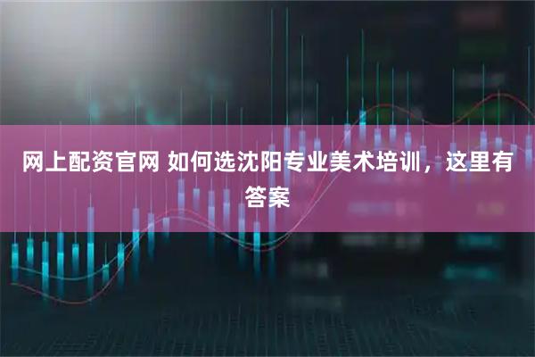 网上配资官网 如何选沈阳专业美术培训，这里有答案